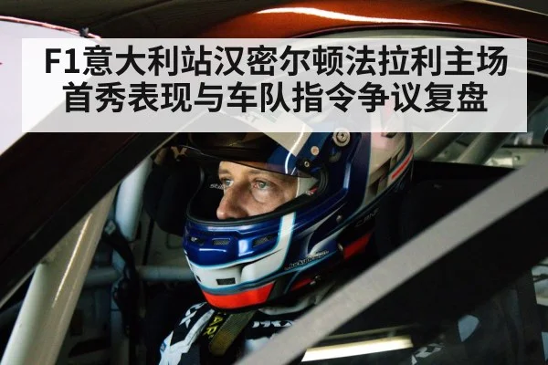 F1意大利站汉密尔顿法拉利主场首秀表现与车队指令争议复盘