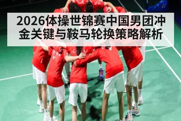 2026体操世锦赛中国男团冲金关键与鞍马轮换策略解析