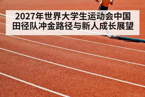 2027年世界大学生运动会中国田径队冲金路径与新人成长展望