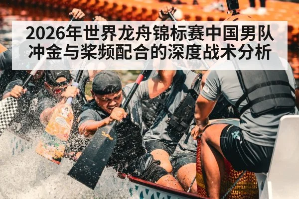 2026年世界龙舟锦标赛中国男队冲金与桨频配合的深度战术分析