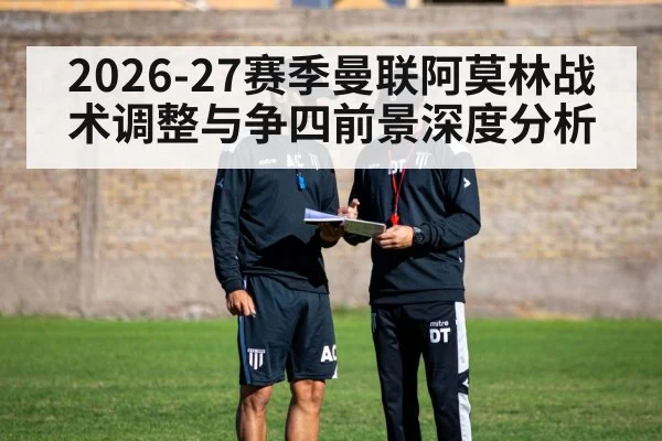 2026-27赛季曼联阿莫林战术调整与争四前景深度分析