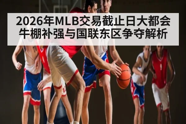 2026年MLB交易截止日大都会牛棚补强与国联东区争夺解析